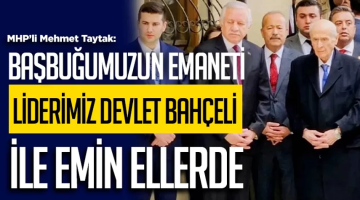 MHP’li Taytak: Başbuğumuzun emaneti liderimiz Devlet Bahçeli ile emin ellerde