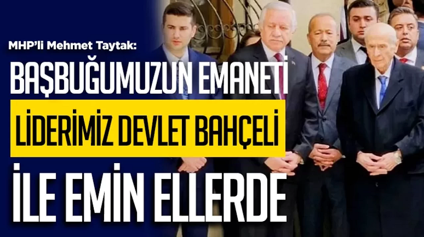 MHP’li Taytak: Başbuğumuzun emaneti liderimiz Devlet Bahçeli ile emin ellerde